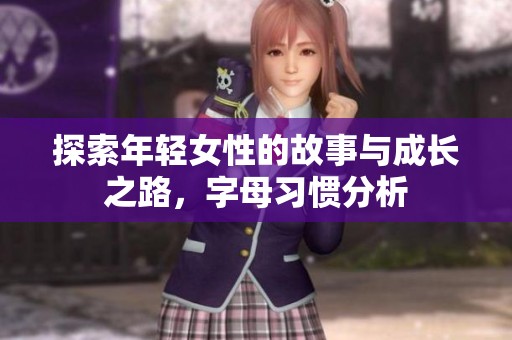 探索年轻女性的故事与成长之路，字母习惯分析