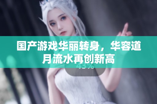 国产游戏华丽转身，华容道月流水再创新高