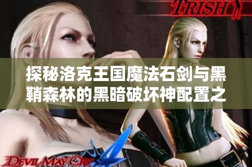 探秘洛克王国魔法石剑与黑鞘森林的黑暗破坏神配置之旅