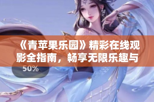 《青苹果乐园》精彩在线观影全指南，畅享无限乐趣与感动