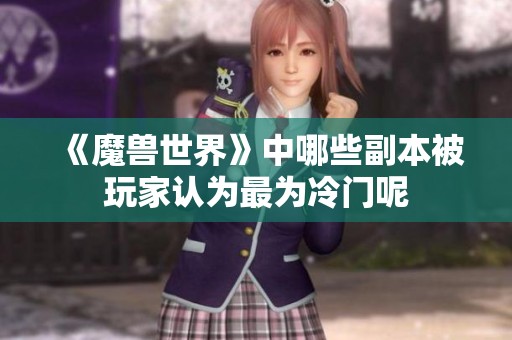 《魔兽世界》中哪些副本被玩家认为最为冷门呢