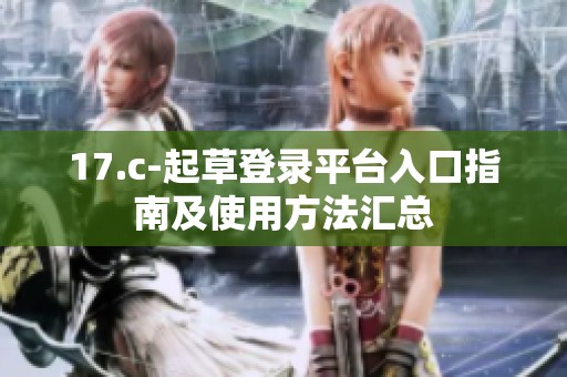 17.c-起草登录平台入口指南及使用方法汇总