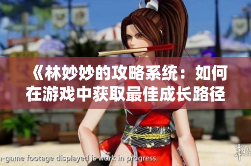 《林妙妙的攻略系统：如何在游戏中获取最佳成长路径》