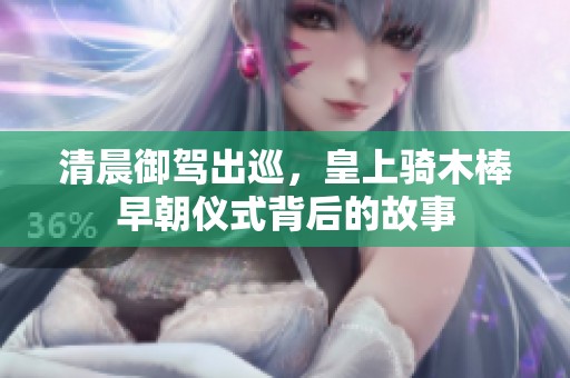 清晨御驾出巡，皇上骑木棒早朝仪式背后的故事
