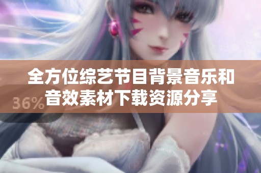 全方位综艺节目背景音乐和音效素材下载资源分享