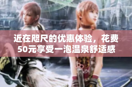 近在咫尺的优惠体验，花费50元享受一泡温泉舒适感