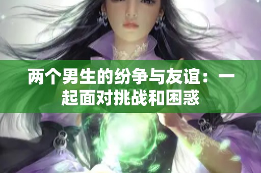两个男生的纷争与友谊：一起面对挑战和困惑