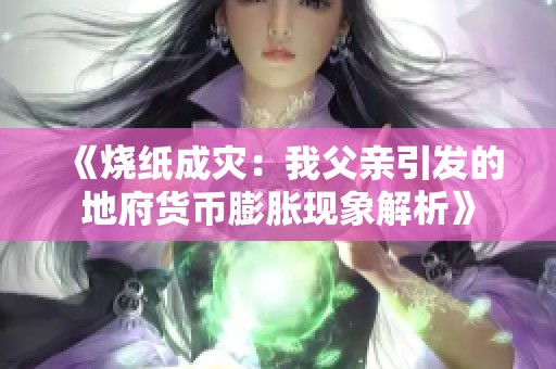 《烧纸成灾：我父亲引发的地府货币膨胀现象解析》