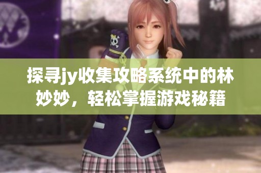 探寻jy收集攻略系统中的林妙妙，轻松掌握游戏秘籍