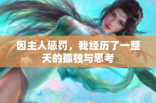 因主人惩罚，我经历了一整天的孤独与思考