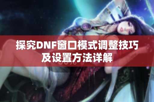 探究DNF窗口模式调整技巧及设置方法详解