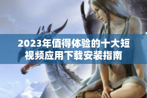 2023年值得体验的十大短视频应用下载安装指南