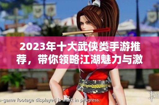 2023年十大武侠类手游推荐，带你领略江湖魅力与激情