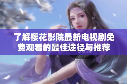 了解樱花影院最新电视剧免费观看的最佳途径与推荐