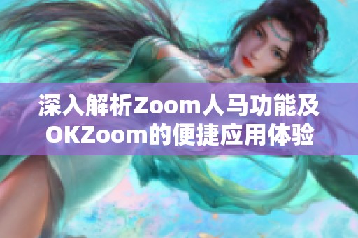 深入解析Zoom人马功能及OKZoom的便捷应用体验