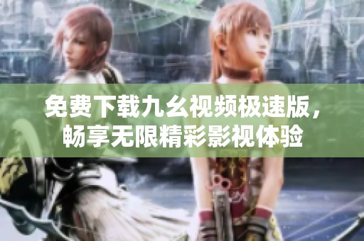 免费下载九幺视频极速版，畅享无限精彩影视体验