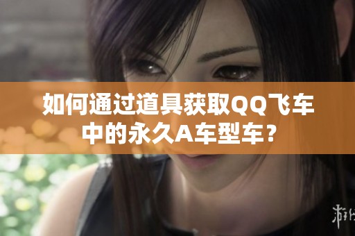 如何通过道具获取QQ飞车中的永久A车型车？