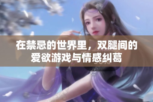 在禁忌的世界里，双腿间的爱欲游戏与情感纠葛