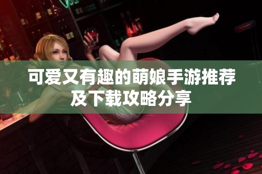 可爱又有趣的萌娘手游推荐及下载攻略分享