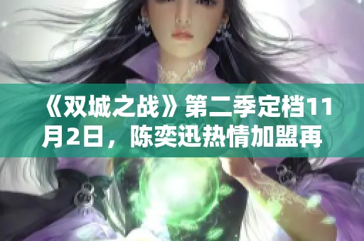 《双城之战》第二季定档11月2日,陈奕迅热情加盟再续传奇! 《双城之战》第二季定档11月2日,陈奕迅热情加盟再续传奇!