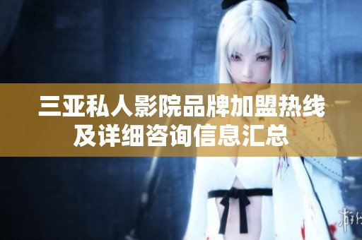 三亚私人影院品牌加盟热线及详细咨询信息汇总