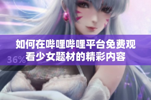 如何在哔哩哔哩平台免费观看少女题材的精彩内容