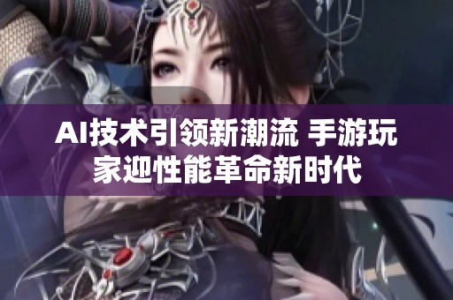 AI技术引领新潮流 手游玩家迎性能革命新时代