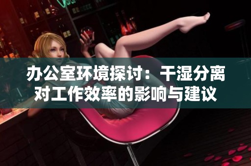 办公室环境探讨：干湿分离对工作效率的影响与建议