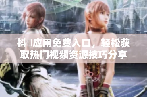 抖抈应用免费入口，轻松获取热门视频资源技巧分享