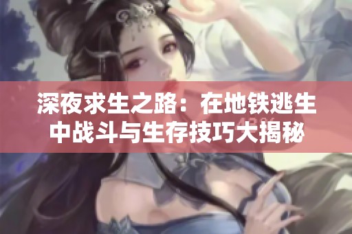 深夜求生之路：在地铁逃生中战斗与生存技巧大揭秘