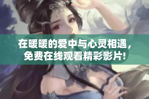 在暖暖的爱中与心灵相遇，免费在线观看精彩影片!