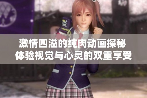 激情四溢的纯肉动画探秘 体验视觉与心灵的双重享受
