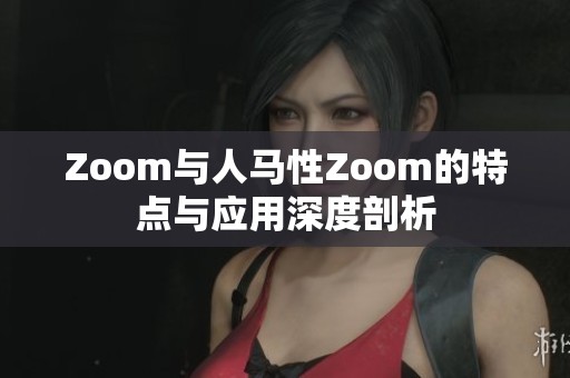 Zoom与人马性Zoom的特点与应用深度剖析