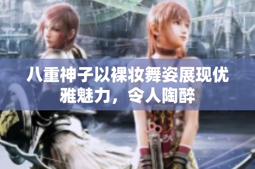 八重神子以裸妆舞姿展现优雅魅力，令人陶醉