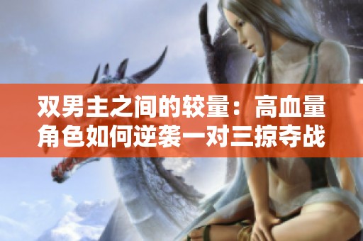 双男主之间的较量：高血量角色如何逆袭一对三掠夺战斗