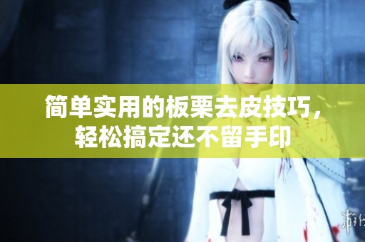 简单实用的板栗去皮技巧，轻松搞定还不留手印
