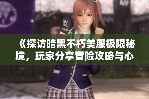 《探访暗黑不朽美服极限秘境，玩家分享冒险攻略与心得》