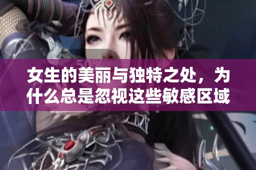 女生的美丽与独特之处，为什么总是忽视这些敏感区域
