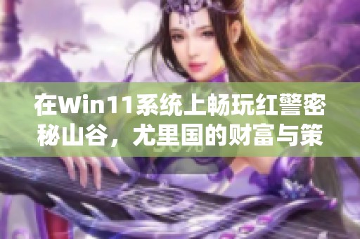 在Win11系统上畅玩红警密秘山谷，尤里国的财富与策略并存