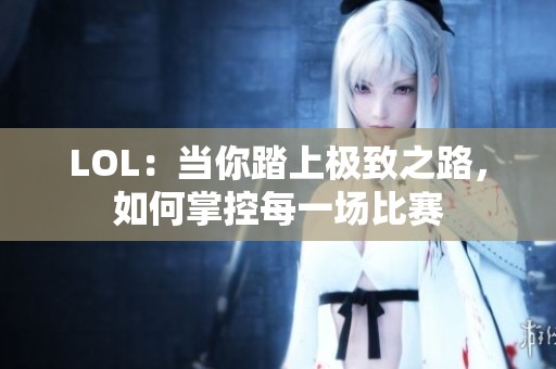 LOL：当你踏上极致之路，如何掌控每一场比赛