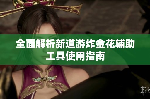 全面解析新道游炸金花辅助工具使用指南