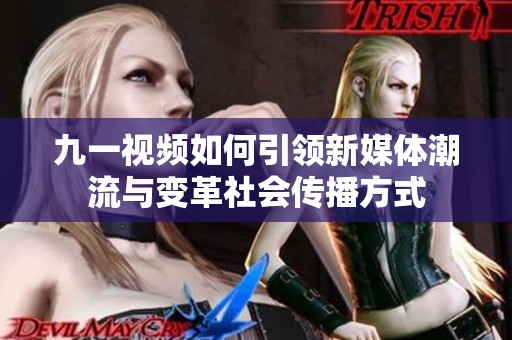 九一视频如何引领新媒体潮流与变革社会传播方式
