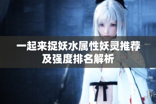 一起来捉妖水属性妖灵推荐及强度排名解析