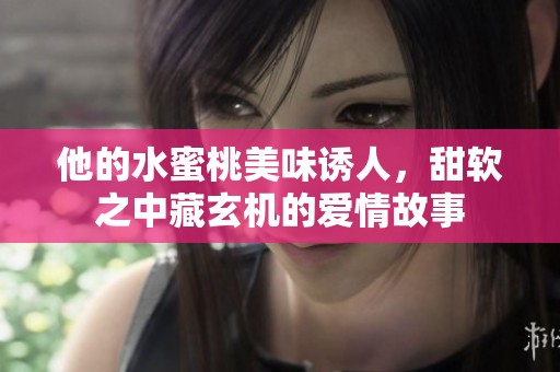 他的水蜜桃美味诱人，甜软之中藏玄机的爱情故事
