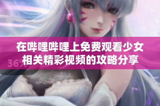 在哔哩哔哩上免费观看少女相关精彩视频的攻略分享