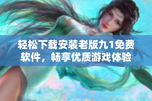 轻松下载安装老版九1免费软件，畅享优质游戏体验