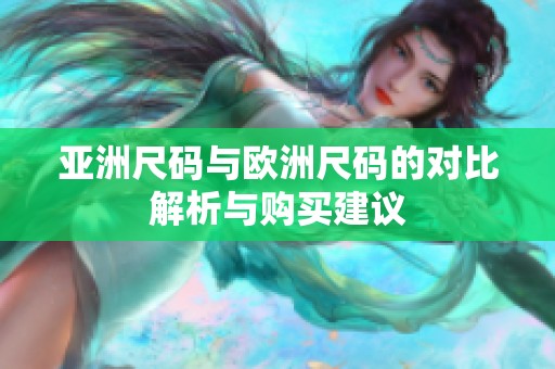 亚洲尺码与欧洲尺码的对比解析与购买建议