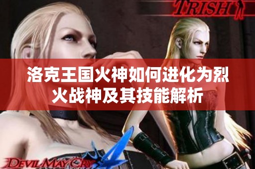 洛克王国火神如何进化为烈火战神及其技能解析