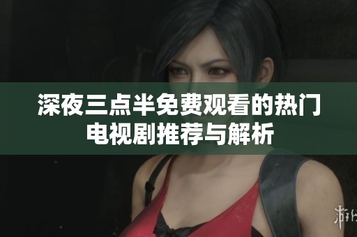 深夜三点半免费观看的热门电视剧推荐与解析