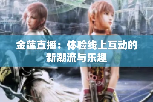 金莲直播：体验线上互动的新潮流与乐趣